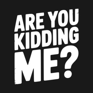 Are You Kidding Me? T-Shirt