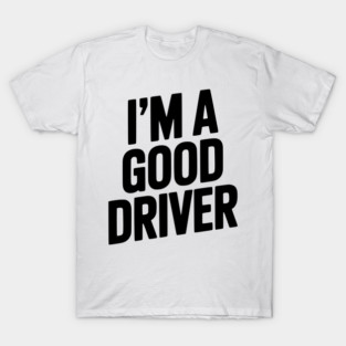 I’m a Good Driver T-Shirt