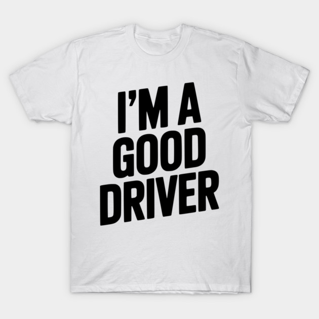 I’m a Good Driver T-Shirt by Frank Ring