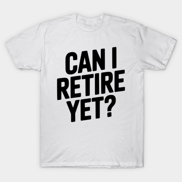 Can I Retire Yet? T-Shirt by Frank Ring