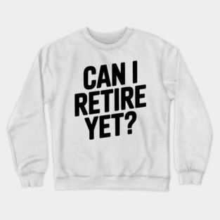 Can I Retire Yet? Crewneck Sweatshirt