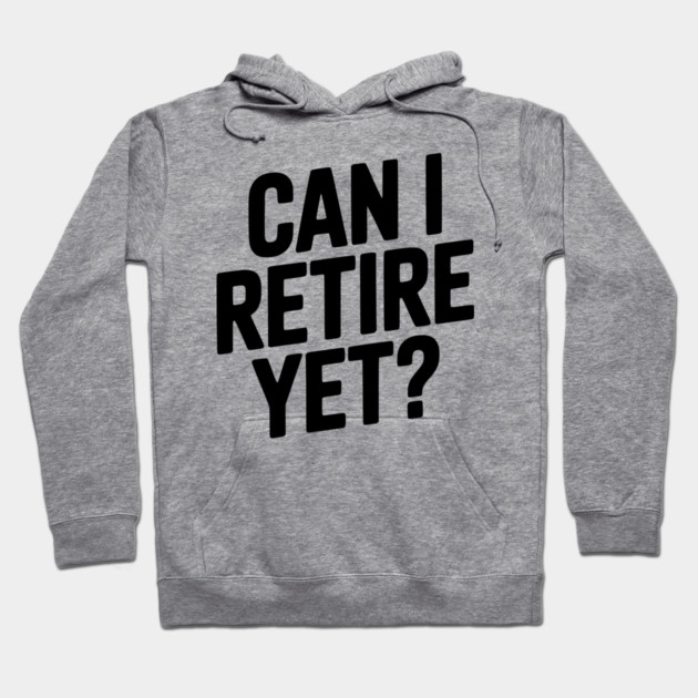 Can I Retire Yet? Hoodie by Frank Ring
