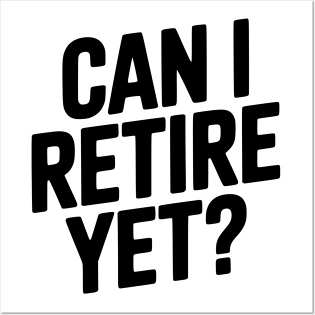 Can I Retire Yet? Wall Art by Frank Ring