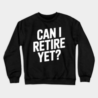 Can I Retire Yet? Crewneck Sweatshirt