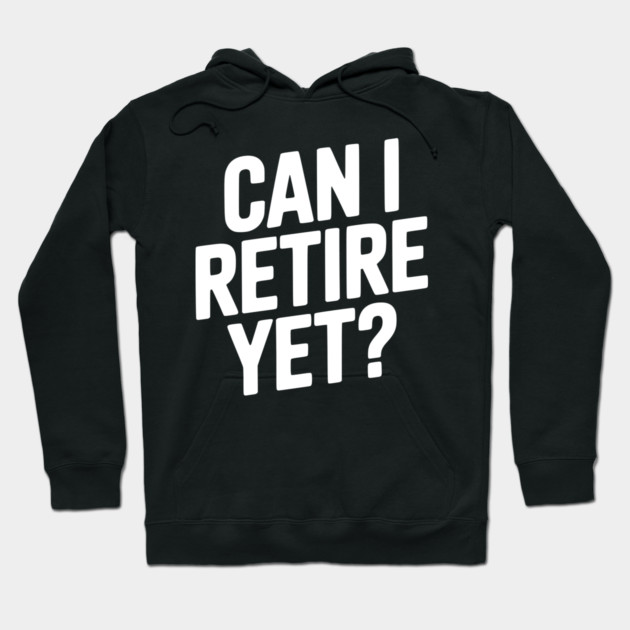 Can I Retire Yet? Hoodie by Frank Ring