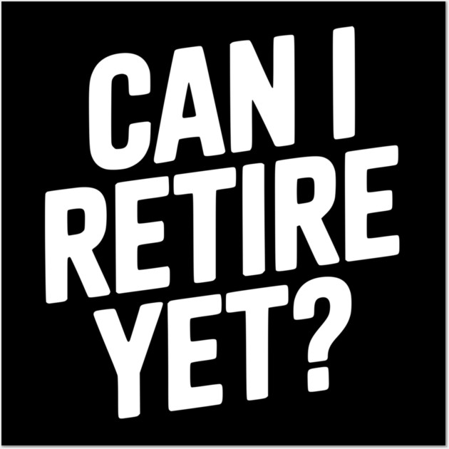 Can I Retire Yet? Wall Art by Frank Ring