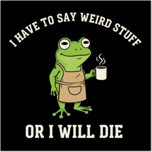 I Have to Say Weird Stuff Or I'll Die Funny Frog Meme Posters and Art