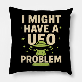 I Might Have a UFO Problem – Funny Alien Spaceship Graphic Pillow