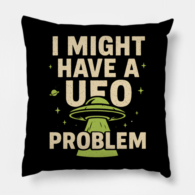 I Might Have a UFO Problem – Funny Alien Spaceship Graphic Pillow by MakerMind8.2
