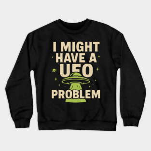 I Might Have a UFO Problem – Funny Alien Spaceship Graphic Crewneck Sweatshirt