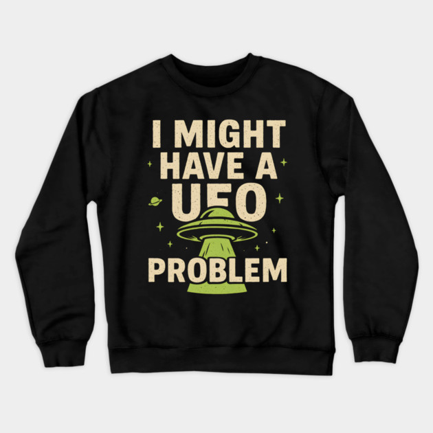 I Might Have a UFO Problem – Funny Alien Spaceship Graphic Crewneck Sweatshirt by MakerMind8.2