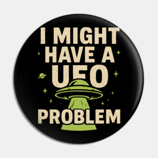 I Might Have a UFO Problem – Funny Alien Spaceship Graphic Pin