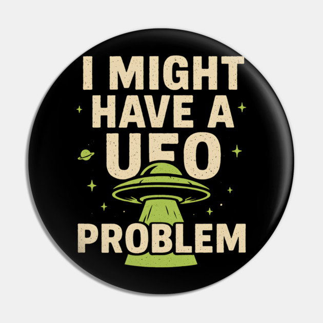 I Might Have a UFO Problem – Funny Alien Spaceship Graphic Pin by MakerMind8.2