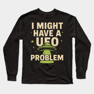 I Might Have a UFO Problem – Funny Alien Spaceship Graphic Long Sleeve T-Shirt