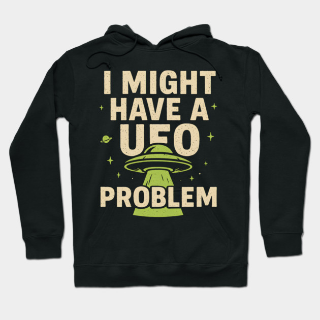 I Might Have a UFO Problem – Funny Alien Spaceship Graphic Hoodie by MakerMind8.2