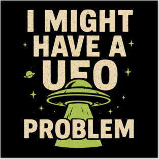 I Might Have a UFO Problem – Funny Alien Spaceship Graphic Posters and Art