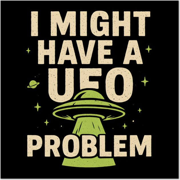 I Might Have a UFO Problem – Funny Alien Spaceship Graphic Wall Art by MakerMind8.2