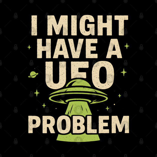 I Might Have a UFO Problem – Funny Alien Spaceship Graphic by MakerMind8.2