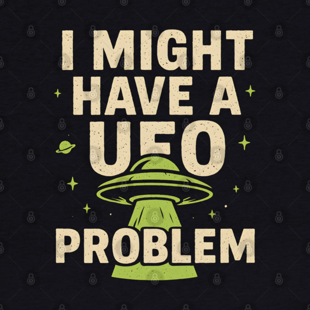 I Might Have a UFO Problem – Funny Alien Spaceship Graphic by MakerMind8.2
