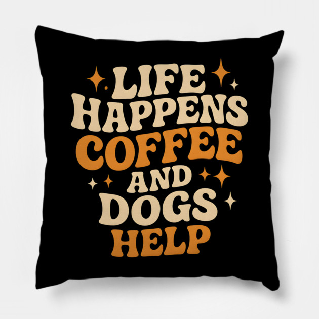 Life Happens Coffee and Dogs Help – Funny Dog Lover Coffee Pillow by MakerMind8.2