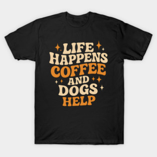 Life Happens Coffee and Dogs Help – Funny Dog Lover Coffee T-Shirt