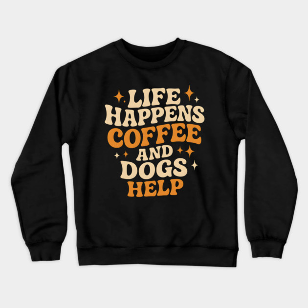 Life Happens Coffee and Dogs Help – Funny Dog Lover Coffee Crewneck Sweatshirt by MakerMind8.2