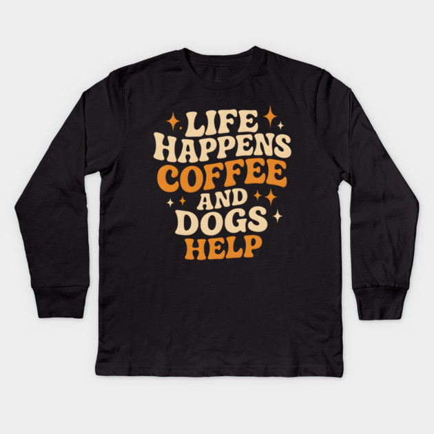 Life Happens Coffee and Dogs Help – Funny Dog Lover Coffee Kids Long Sleeve T-Shirt by MakerMind8.2