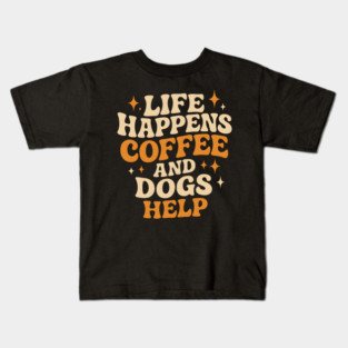Life Happens Coffee and Dogs Help – Funny Dog Lover Coffee Kids T-Shirt