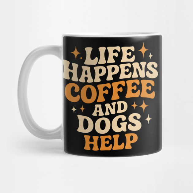Life Happens Coffee and Dogs Help – Funny Dog Lover Coffee by MakerMind8.2