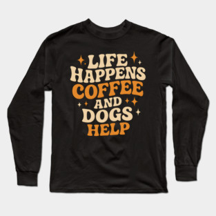 Life Happens Coffee and Dogs Help – Funny Dog Lover Coffee Long Sleeve T-Shirt