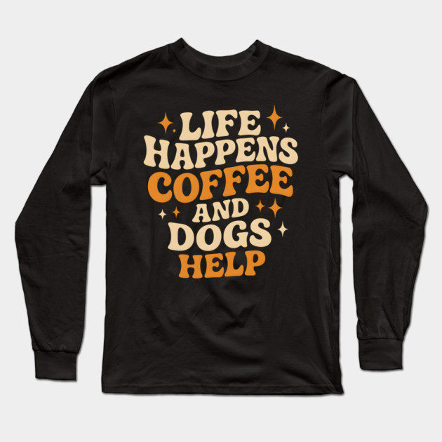 Life Happens Coffee and Dogs Help – Funny Dog Lover Coffee Long Sleeve T-Shirt by MakerMind8.2