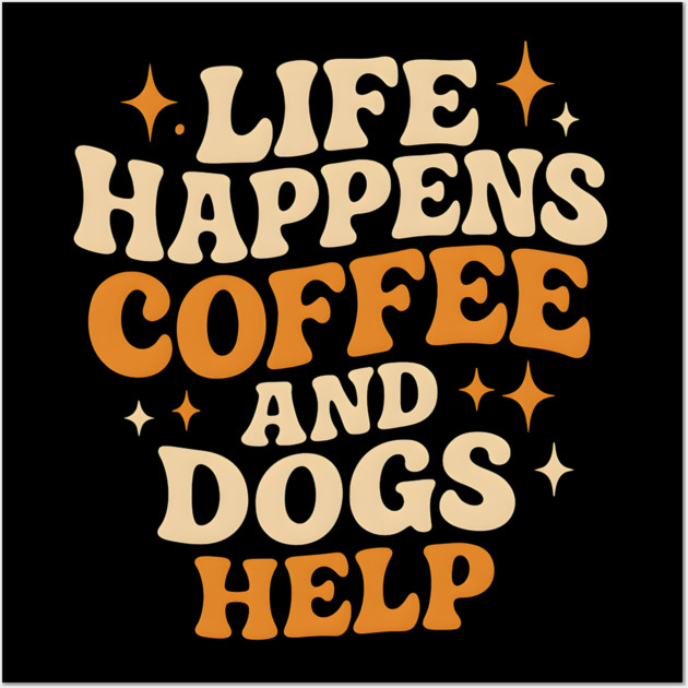 Life Happens Coffee and Dogs Help – Funny Dog Lover Coffee Wall Art by MakerMind8.2