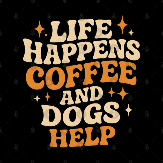 Life Happens Coffee and Dogs Help – Funny Dog Lover Coffee by MakerMind8.2