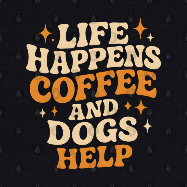 Life Happens Coffee and Dogs Help – Funny Dog Lover Coffee by MakerMind8.2