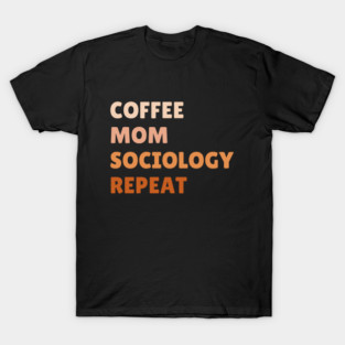 Coffee Mom Sociology Repeat Mother's Day Sociologist Psychology Caffeine Lover T-Shirt