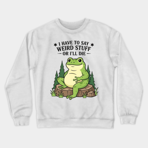 I Have to Say Weird Stuff Or I’ll Die – Funny Frog Meme Crewneck Sweatshirt by ArtistTee ⭐⭐⭐⭐⭐