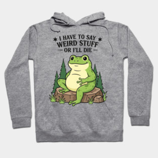I Have to Say Weird Stuff Or I’ll Die – Funny Frog Meme Hoodie