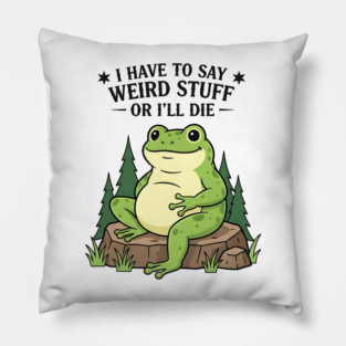 I Have to Say Weird Stuff Or I’ll Die – Funny Frog Meme Pillow