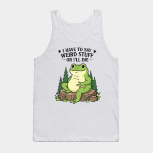 I Have to Say Weird Stuff Or I’ll Die – Funny Frog Meme Tank Top
