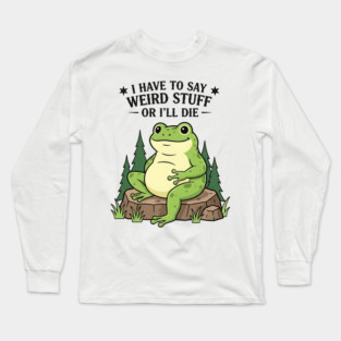 I Have to Say Weird Stuff Or I’ll Die – Funny Frog Meme Long Sleeve T-Shirt