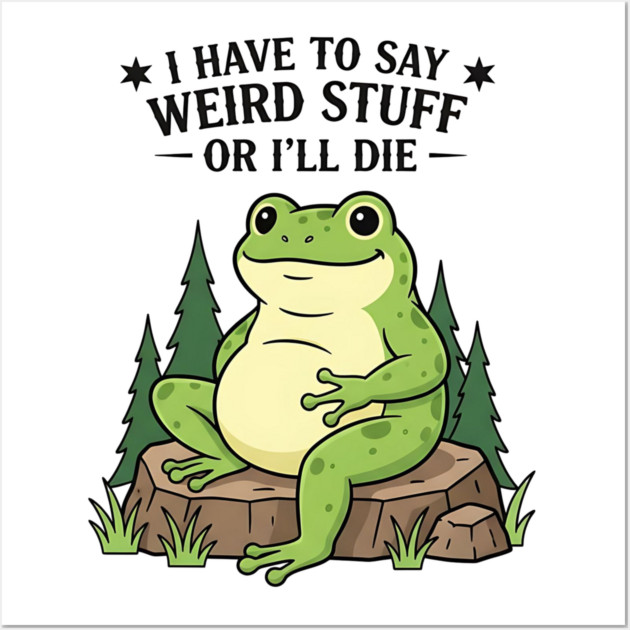 I Have to Say Weird Stuff Or I’ll Die – Funny Frog Meme Wall Art by ArtistTee ⭐⭐⭐⭐⭐