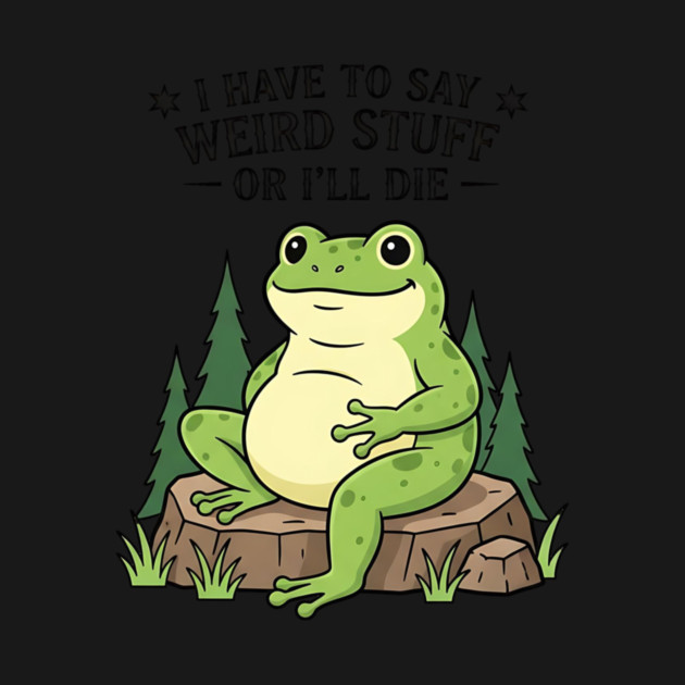 I Have to Say Weird Stuff Or I’ll Die – Funny Frog Meme by ArtistTee ⭐⭐⭐⭐⭐