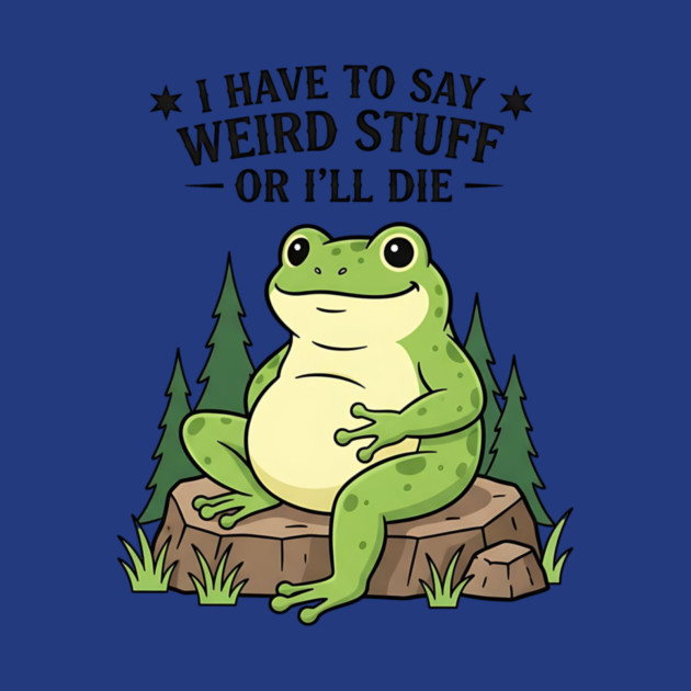 I Have to Say Weird Stuff Or I’ll Die – Funny Frog Meme by ArtistTee ⭐⭐⭐⭐⭐