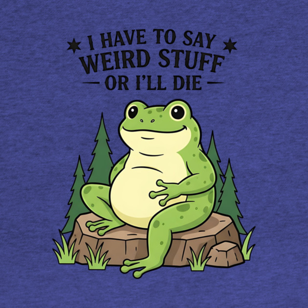 I Have to Say Weird Stuff Or I’ll Die – Funny Frog Meme by ArtistTee ⭐⭐⭐⭐⭐
