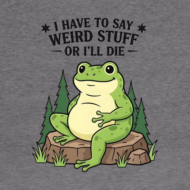 I Have to Say Weird Stuff Or I’ll Die – Funny Frog Meme by ArtistTee ⭐⭐⭐⭐⭐