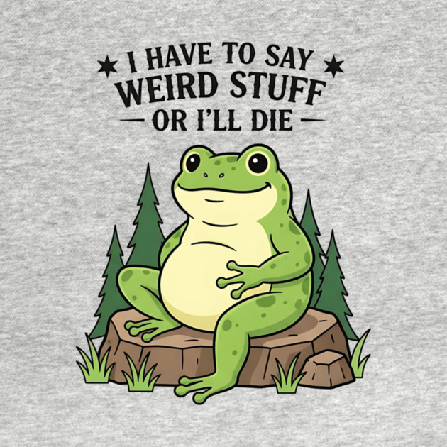 I Have to Say Weird Stuff Or I’ll Die – Funny Frog Meme by ArtistTee ⭐⭐⭐⭐⭐