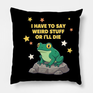 I Have to Say Weird Stuff or I'll Die Frog Pillow