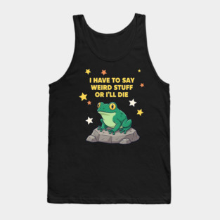 I Have to Say Weird Stuff or I'll Die Frog Tank Top