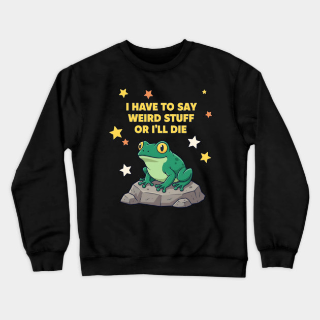 I Have to Say Weird Stuff or I'll Die Frog Crewneck Sweatshirt by ArtistTee ⭐⭐⭐⭐⭐