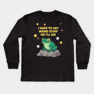 I Have to Say Weird Stuff or I'll Die Frog Kids Long Sleeve T-Shirt